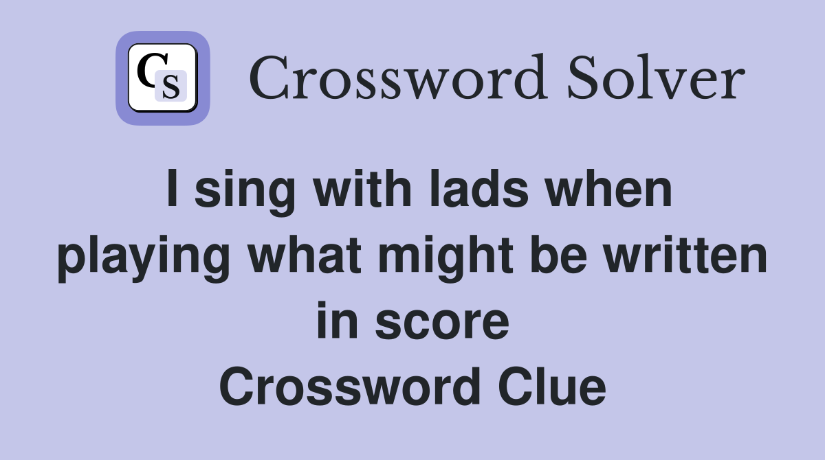 I sing with lads when playing what might be written in score Crossword Clue