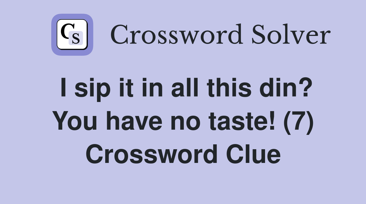 I sip it in all this din? You have no taste! (7) Crossword Clue