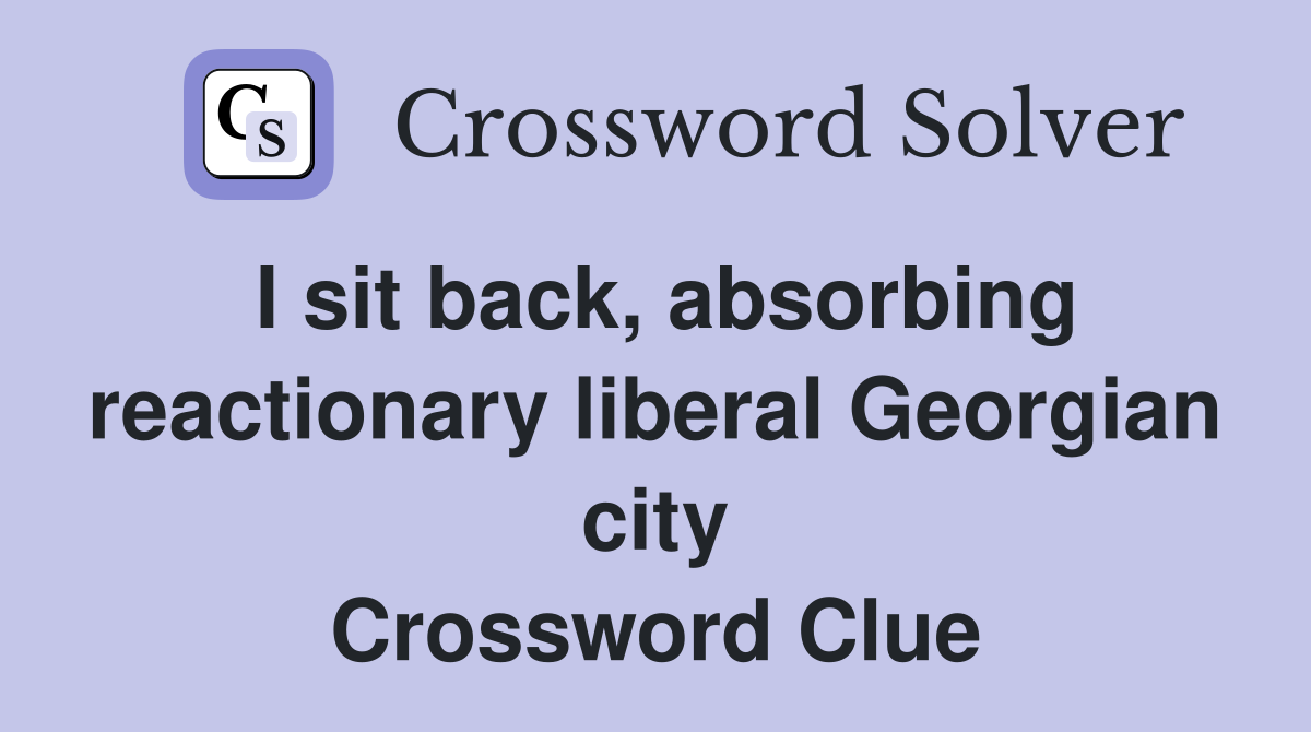 I sit back, absorbing reactionary liberal Georgian city Crossword Clue