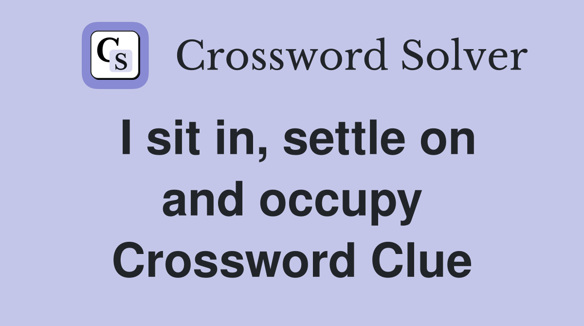 I sit in, settle on and occupy Crossword Clue