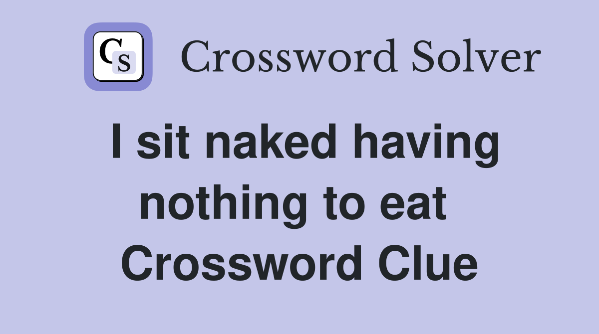 I sit naked having nothing to eat  Crossword Clue