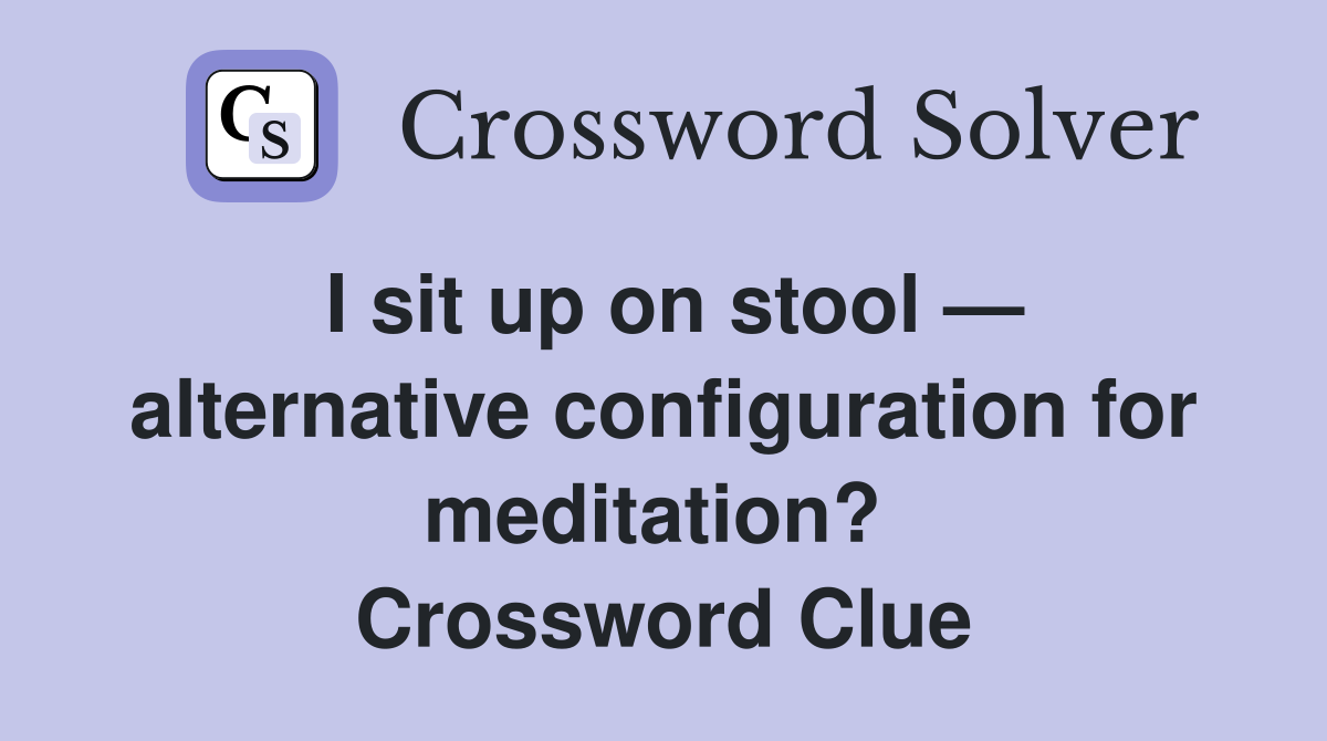 I sit up on stool — alternative configuration for meditation?  Crossword Clue