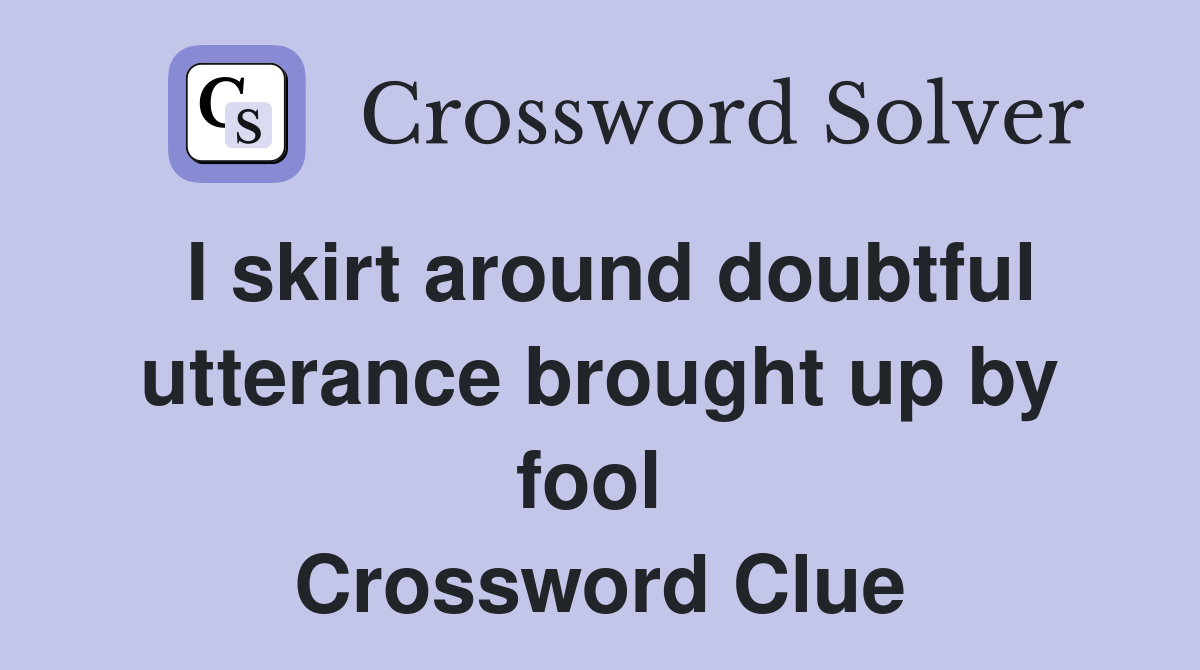 I skirt around doubtful utterance brought up by fool  Crossword Clue