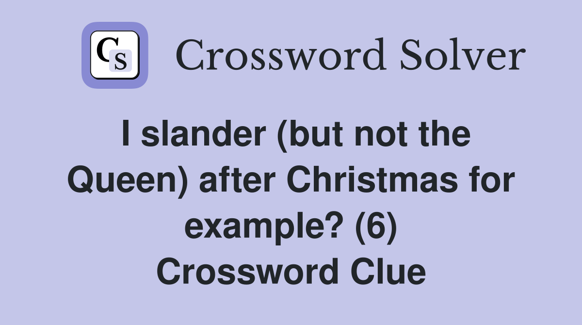 I slander (but not the Queen) after Christmas for example? (6) Crossword Clue