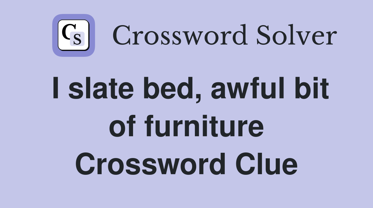 I slate bed, awful bit of furniture Crossword Clue