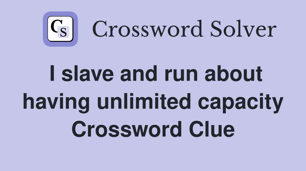 I slave and run about having unlimited capacity Crossword Clue