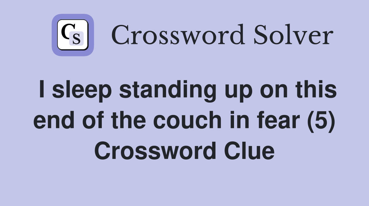 I sleep standing up on this end of the couch in fear (5) Crossword Clue