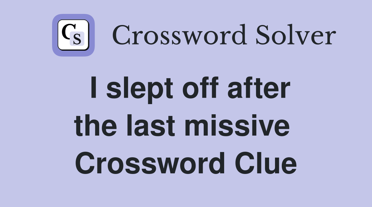 I slept off after the last missive  Crossword Clue