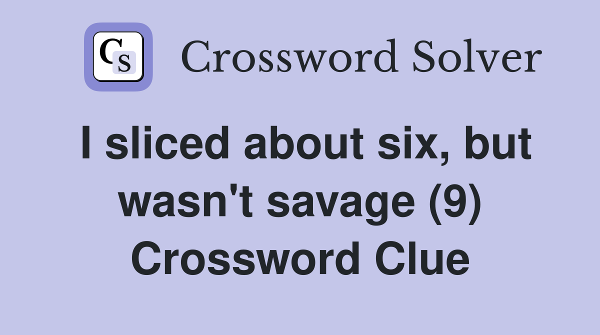 I sliced about six, but wasn't savage (9) Crossword Clue