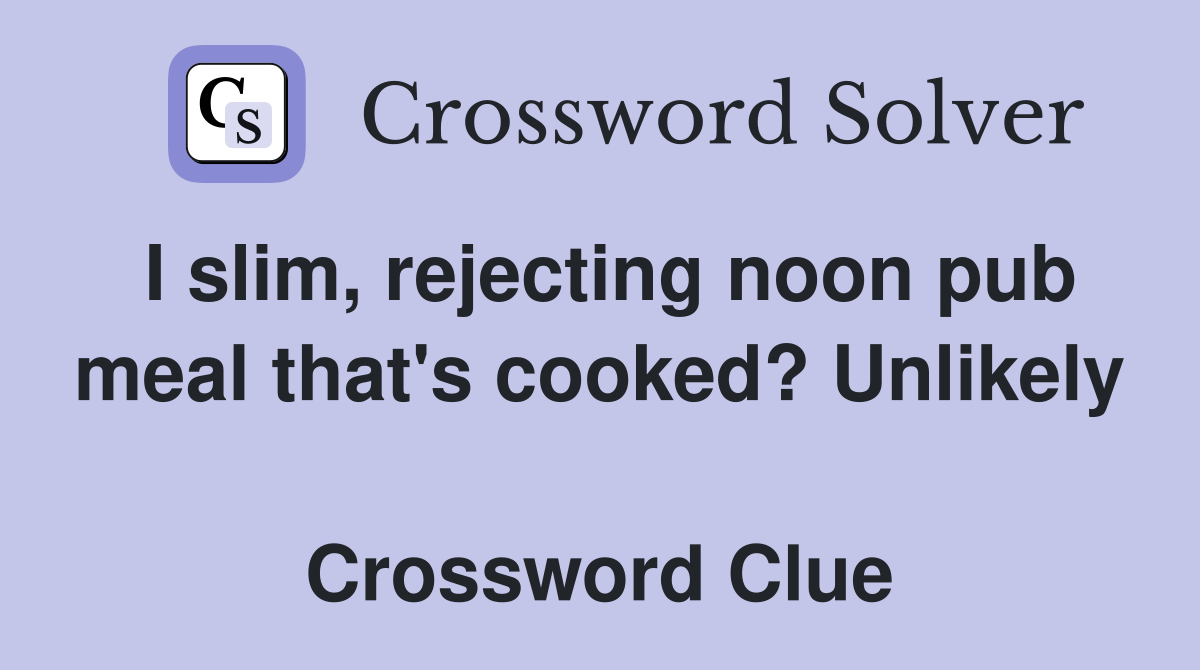 I slim, rejecting noon pub meal that's cooked? Unlikely  Crossword Clue