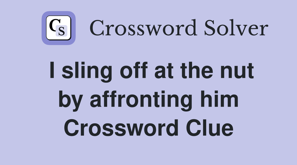 I sling off at the nut by affronting him Crossword Clue