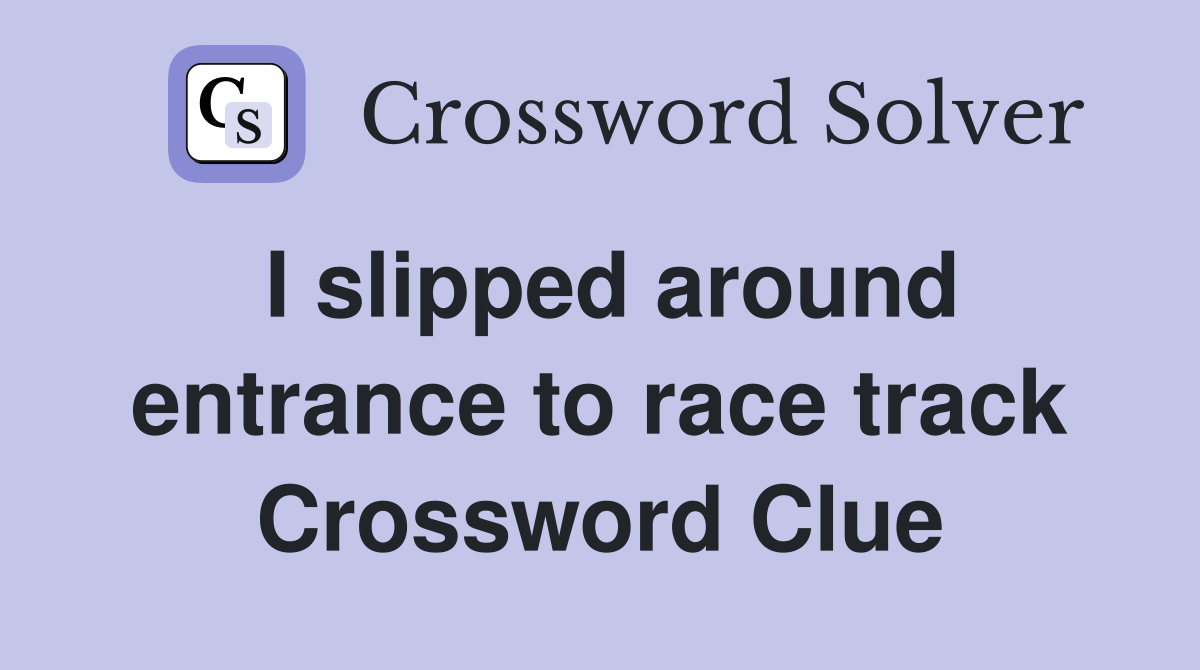 I slipped around entrance to race track Crossword Clue