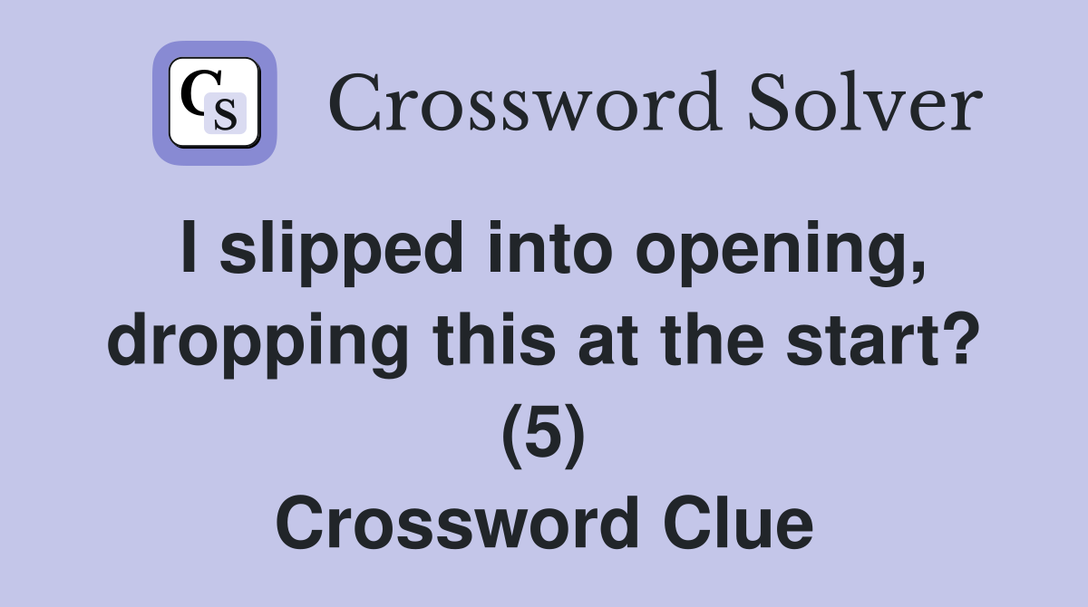I slipped into opening, dropping this at the start? (5) Crossword Clue