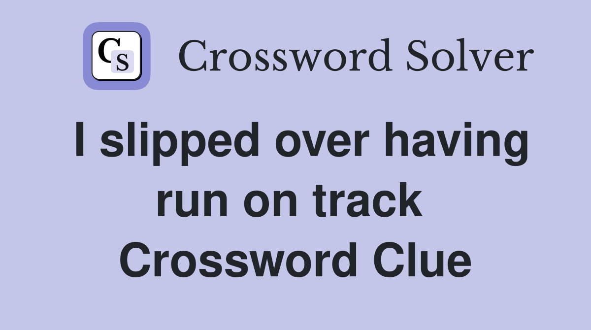 I slipped over having run on track  Crossword Clue