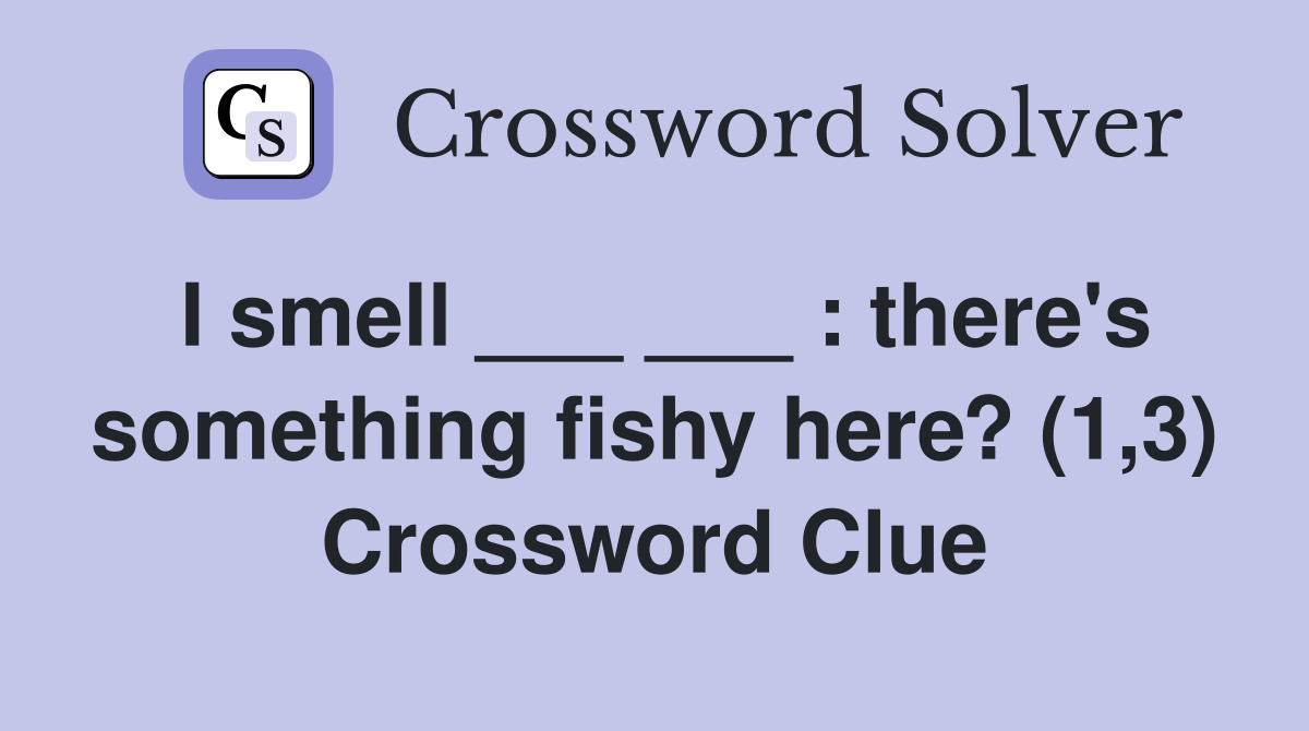 I smell ___ ___ : there's something fishy here? (1,3) Crossword Clue