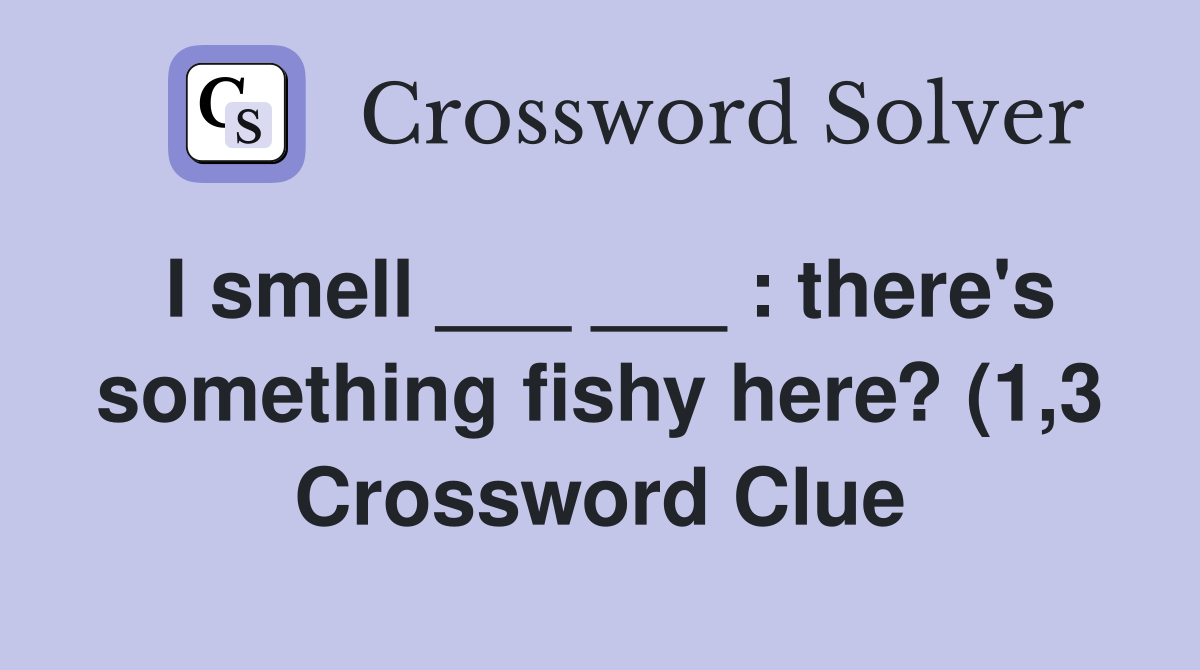 I smell : there #39 s something fishy here? (1 3) Crossword Clue I smell : there #39 s something fishy here? (1 3) Crossword Clue