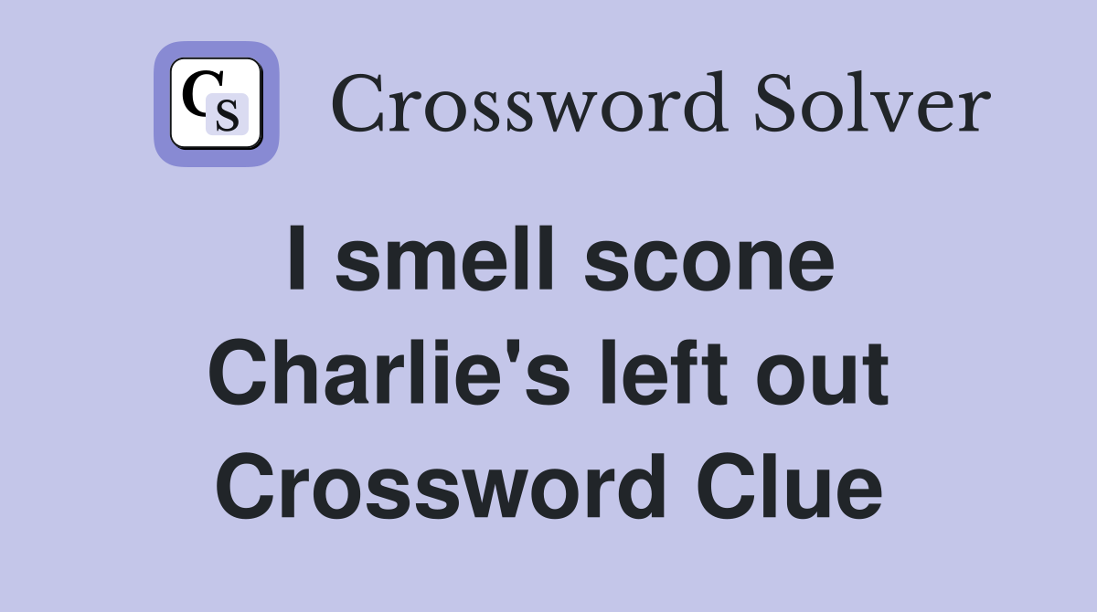 I smell scone Charlie's left out Crossword Clue