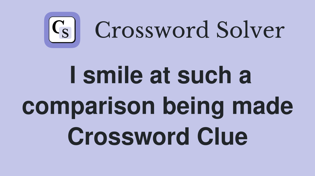 I smile at such a comparison being made Crossword Clue