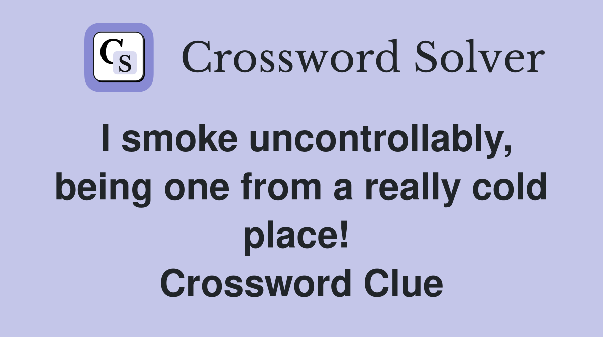 I smoke uncontrollably, being one from a really cold place!  Crossword Clue