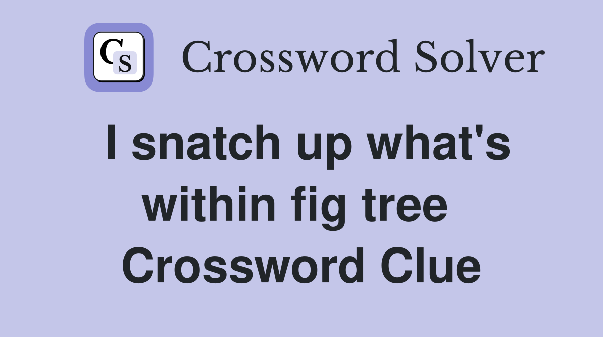 I snatch up what's within fig tree  Crossword Clue