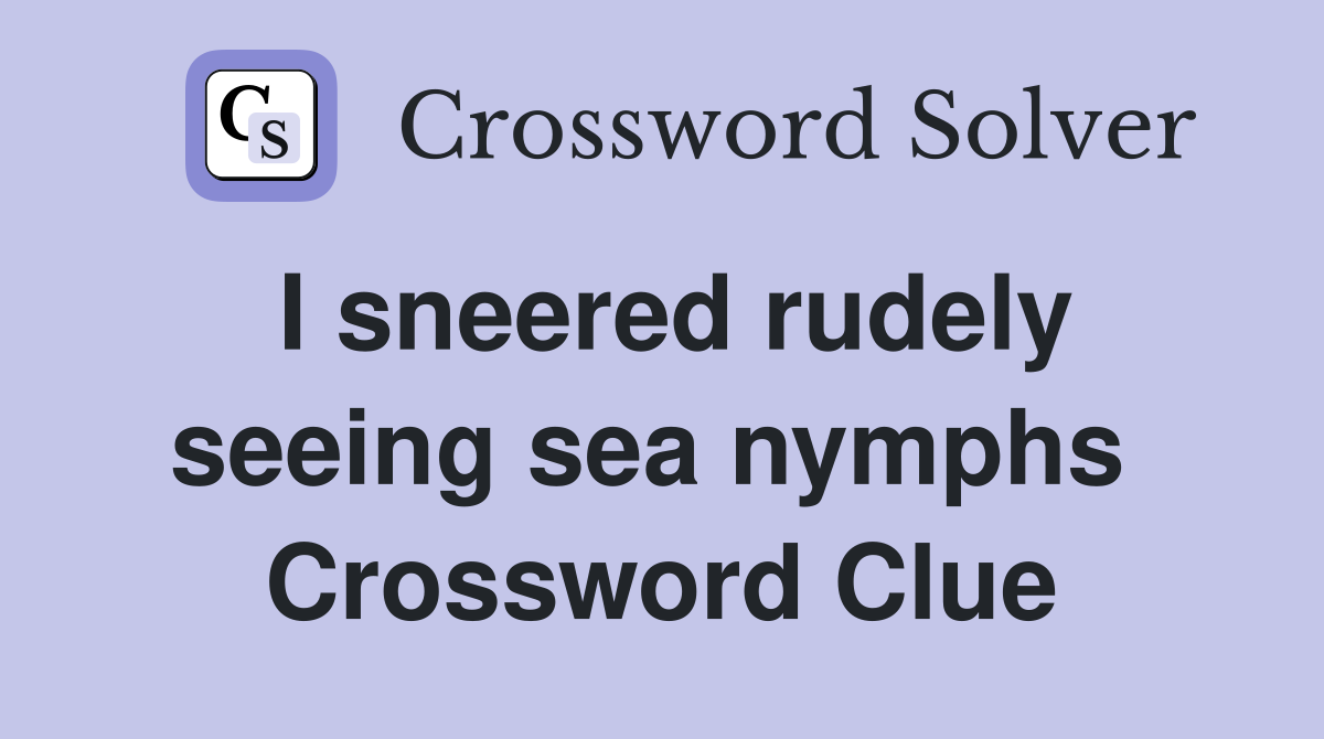 I sneered rudely seeing sea nymphs  Crossword Clue