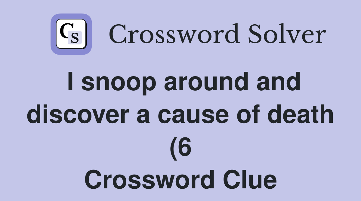 I snoop around and discover a cause of death (6) Crossword Clue I snoop around and discover a cause of death (6) Crossword Clue