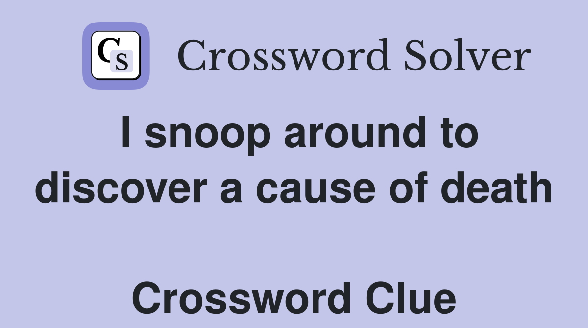 I snoop around to discover a cause of death  Crossword Clue