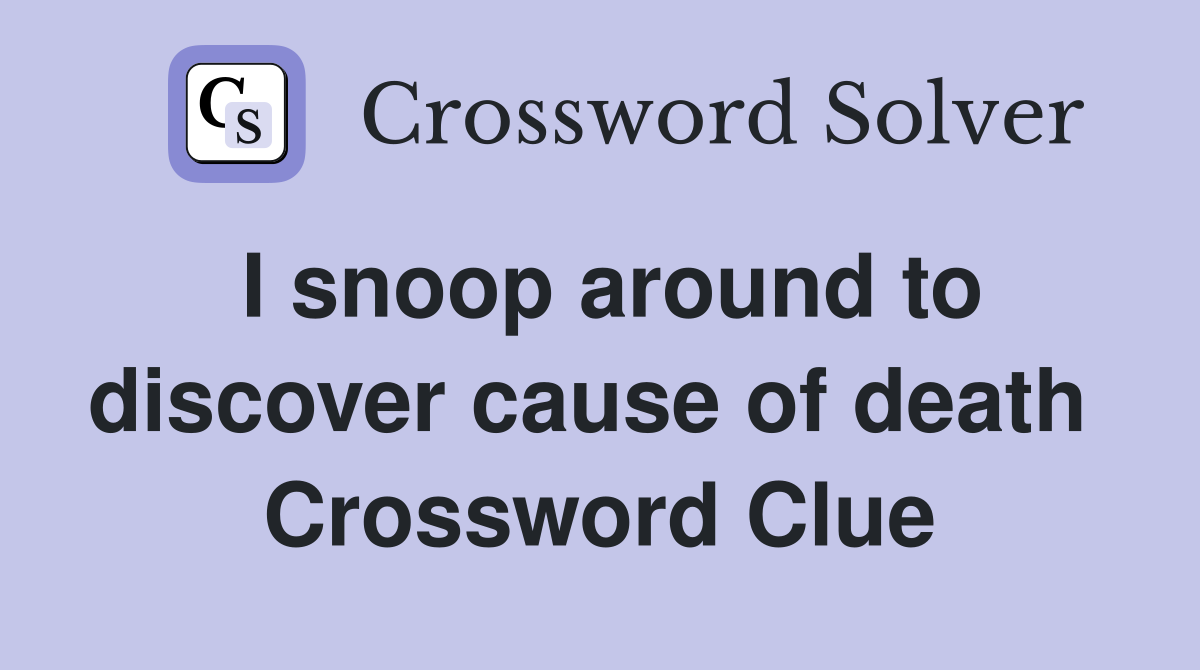 I snoop around to discover cause of death  Crossword Clue