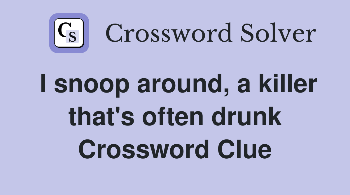 I snoop around, a killer that's often drunk Crossword Clue