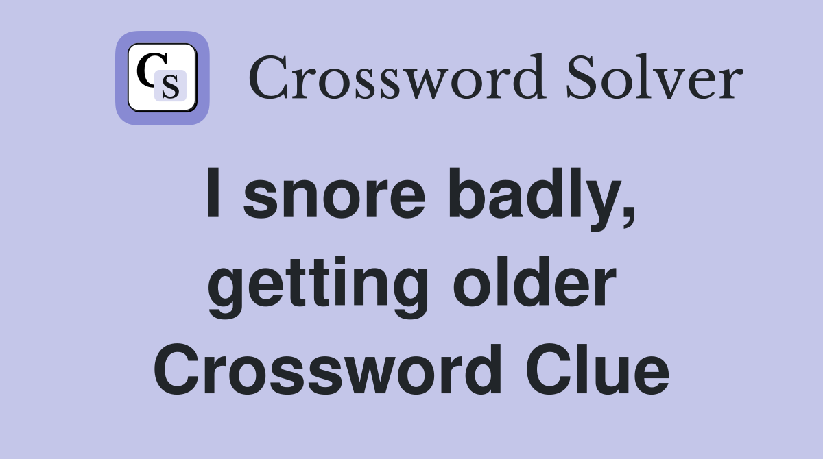 I snore badly, getting older Crossword Clue