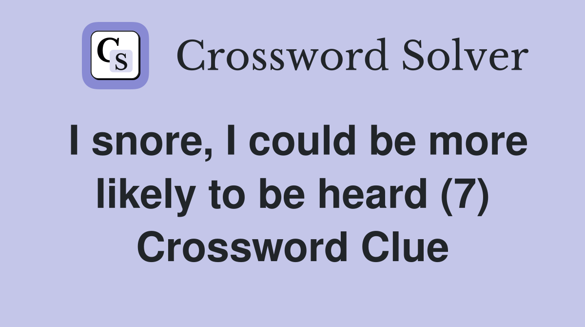 I snore, I could be more likely to be heard (7) Crossword Clue