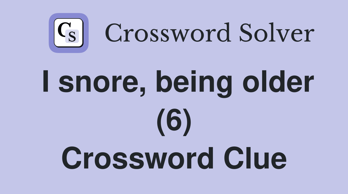 I snore, being older (6) Crossword Clue
