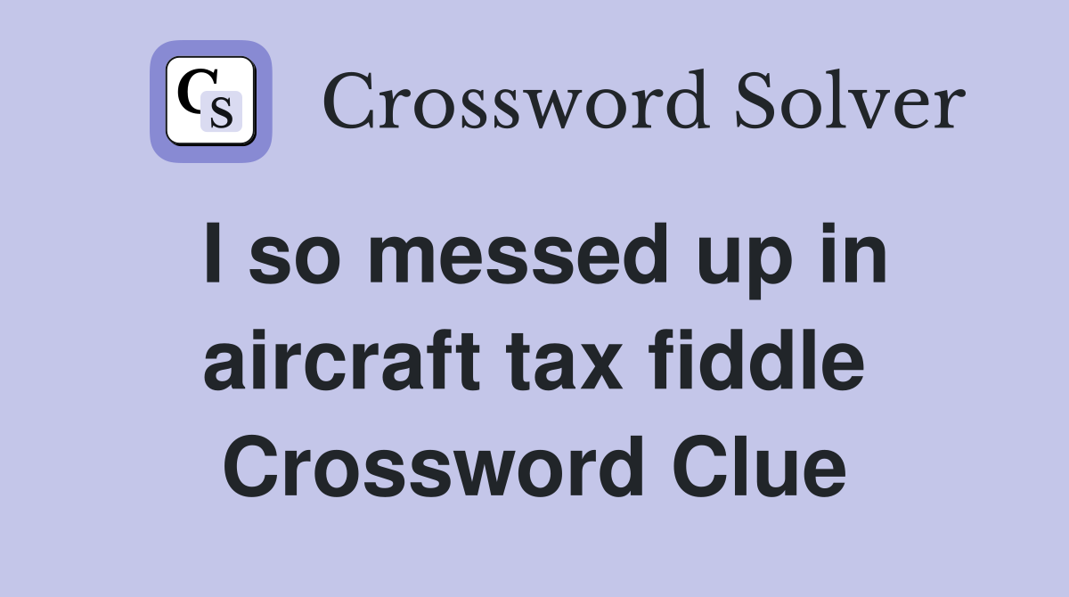 I so messed up in aircraft tax fiddle Crossword Clue