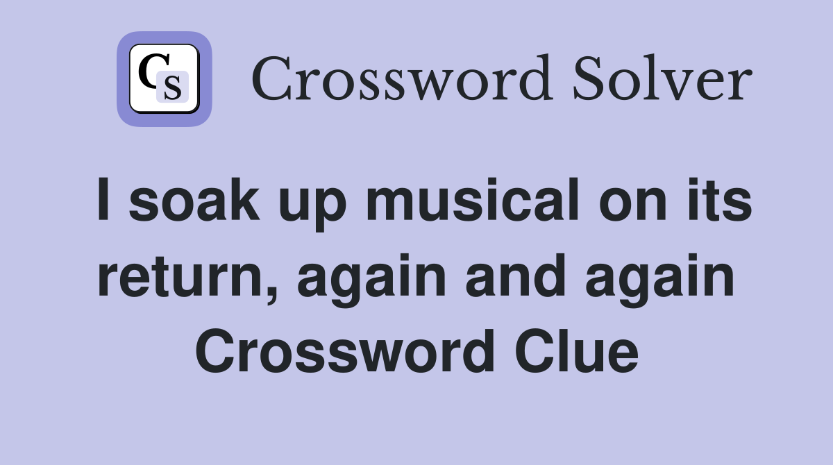 I soak up musical on its return, again and again Crossword Clue
