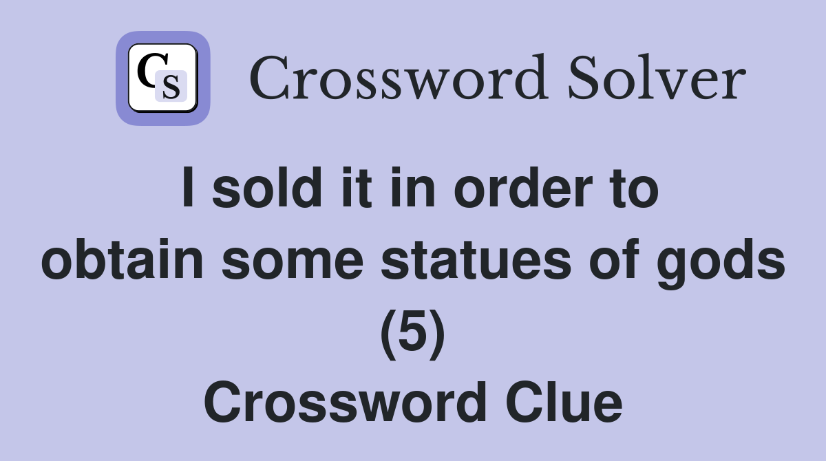 I sold it in order to obtain some statues of gods (5) Crossword Clue