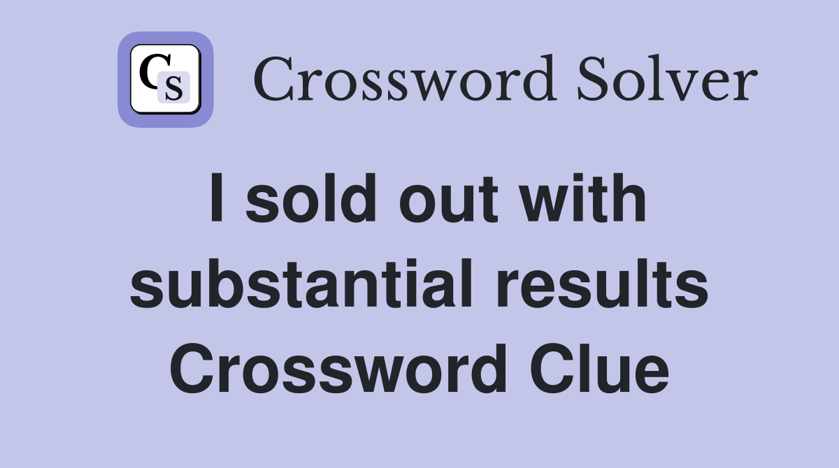 I sold out with substantial results Crossword Clue