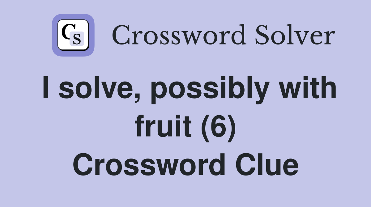 I solve, possibly with fruit (6) Crossword Clue