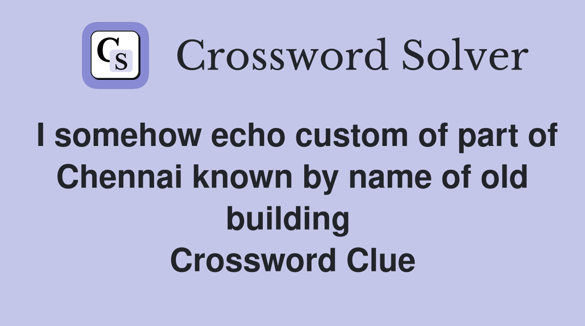 I somehow echo custom of part of Chennai known by name of old building  Crossword Clue