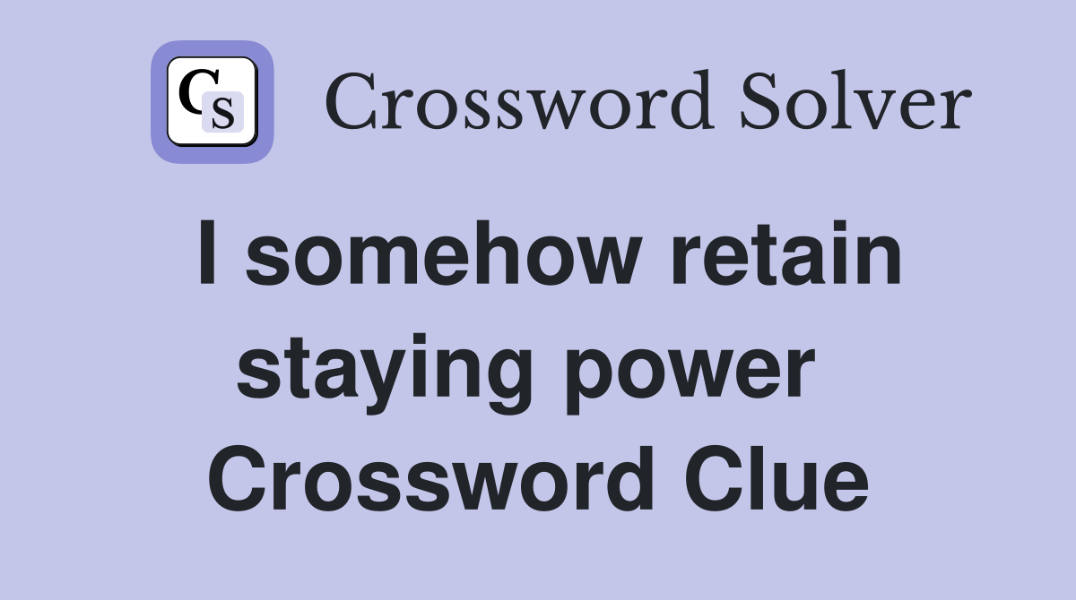 I somehow retain staying power  Crossword Clue