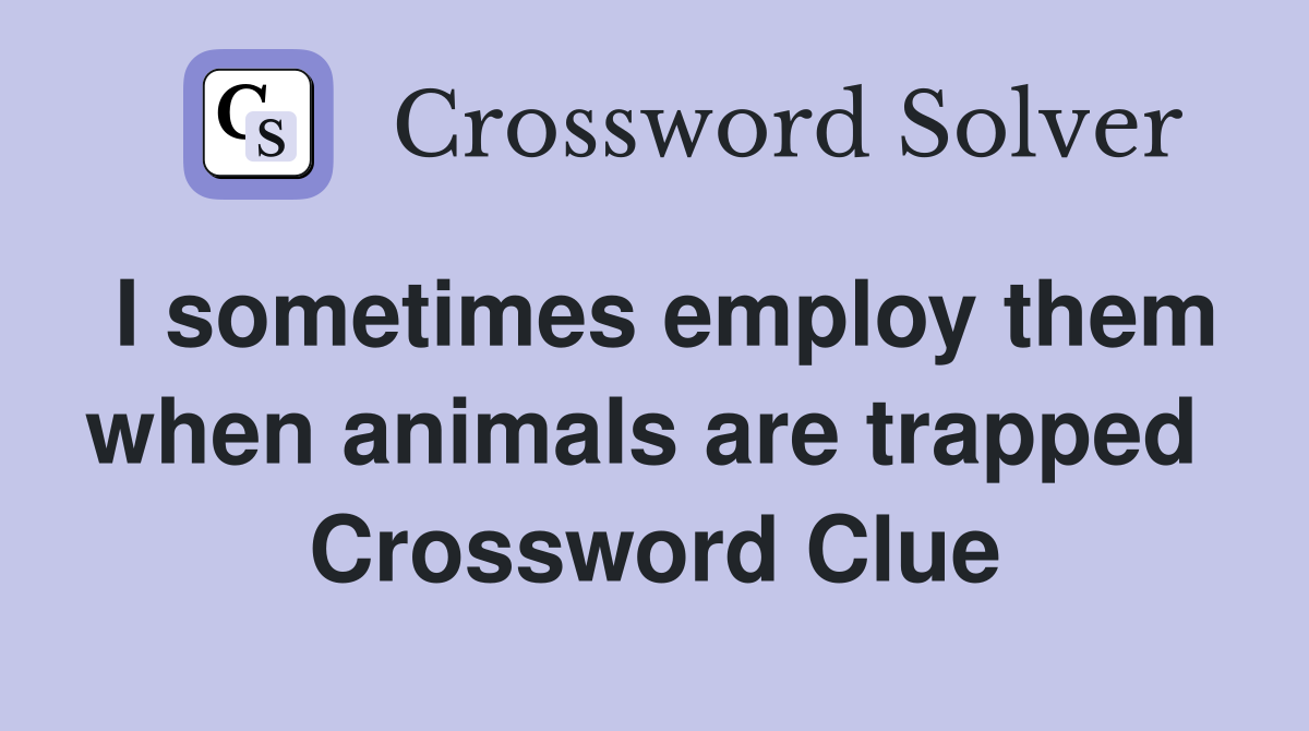 I sometimes employ them when animals are trapped  Crossword Clue
