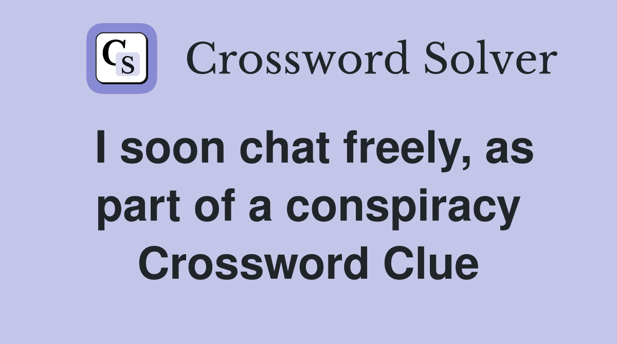 I soon chat freely, as part of a conspiracy Crossword Clue