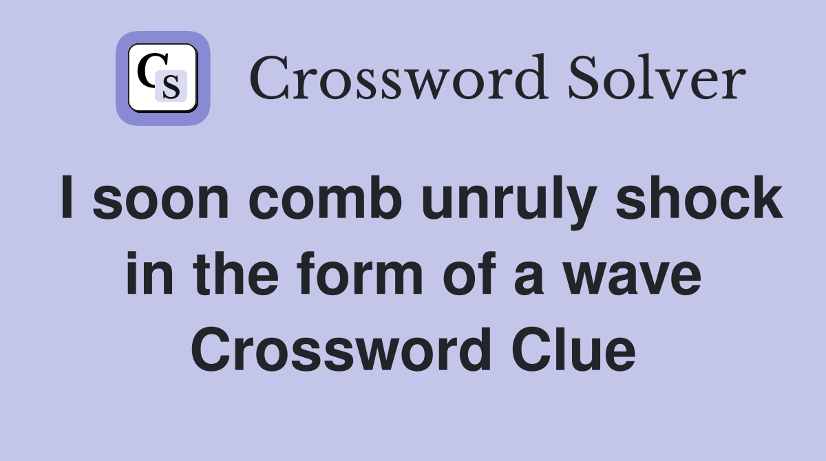 I soon comb unruly shock in the form of a wave Crossword Clue