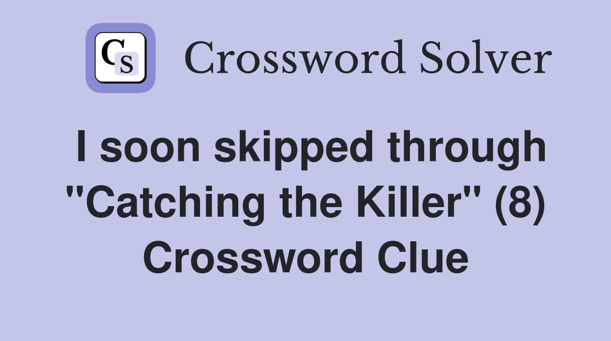 I soon skipped through "Catching the Killer" (8) Crossword Clue