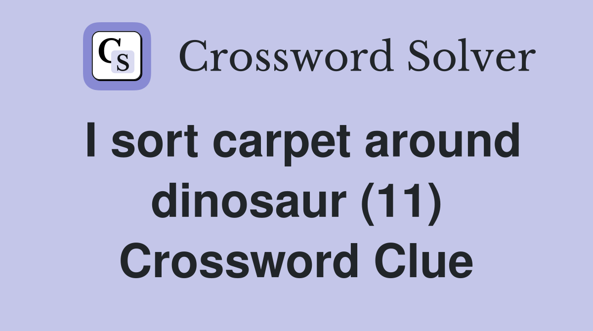 I sort carpet around dinosaur (11) Crossword Clue