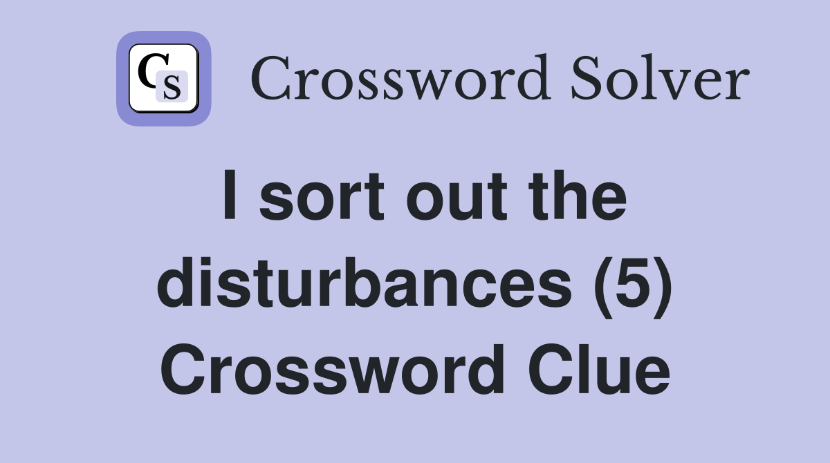 I sort out the disturbances (5) Crossword Clue