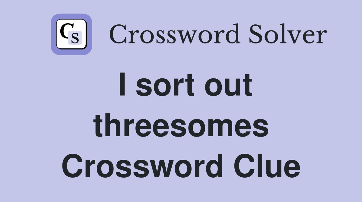 I sort out threesomes Crossword Clue