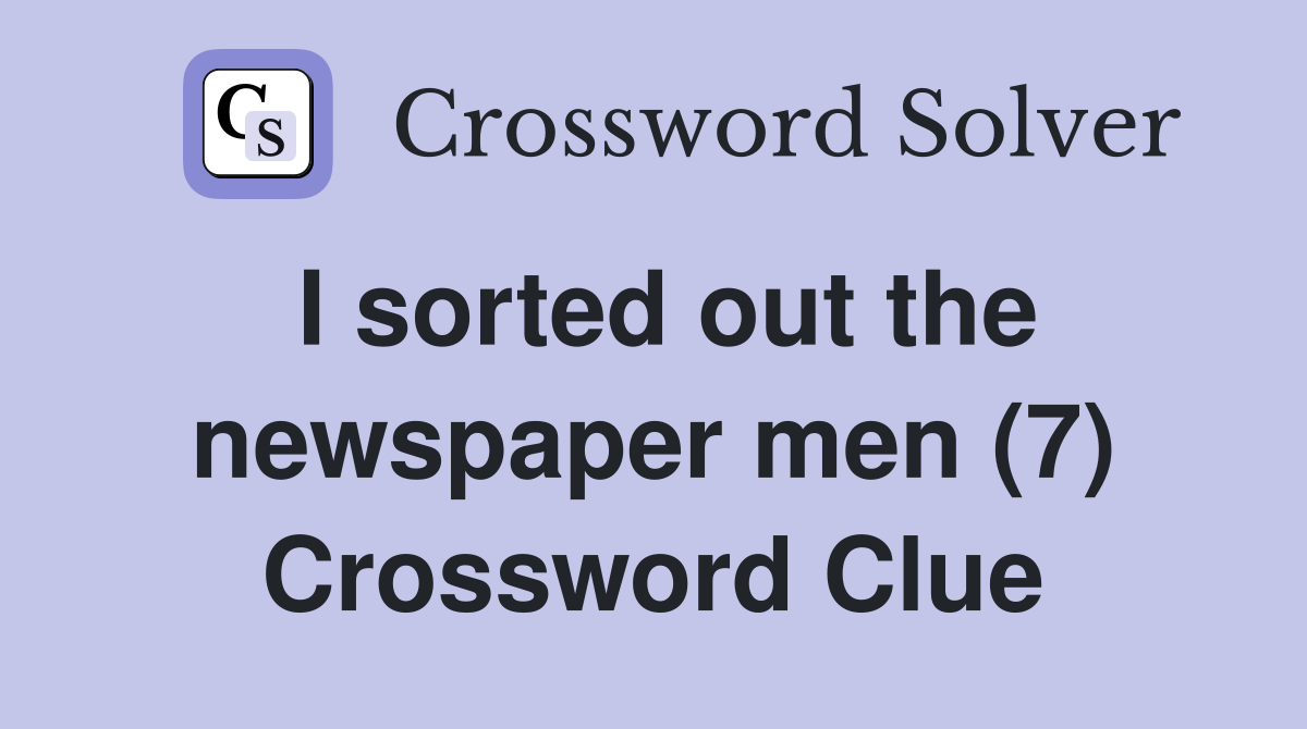 I sorted out the newspaper men (7) Crossword Clue