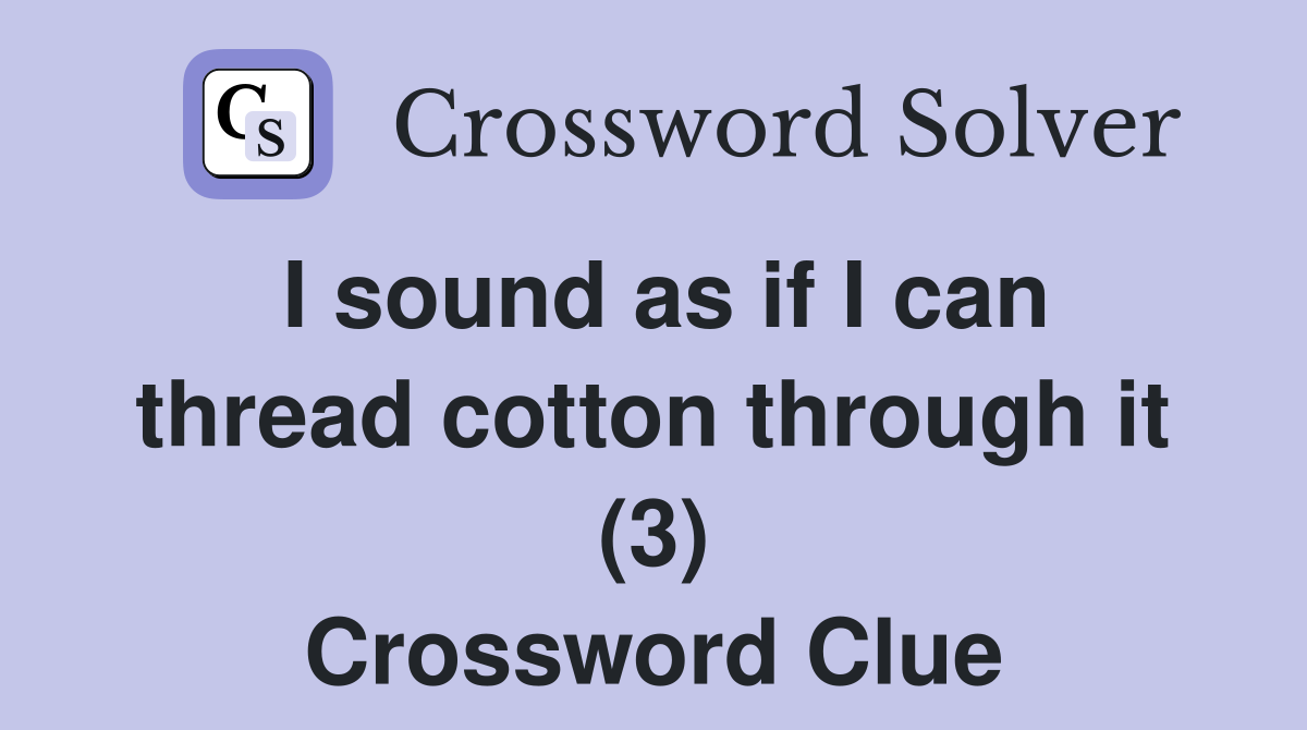 I sound as if I can thread cotton through it (3) Crossword Clue