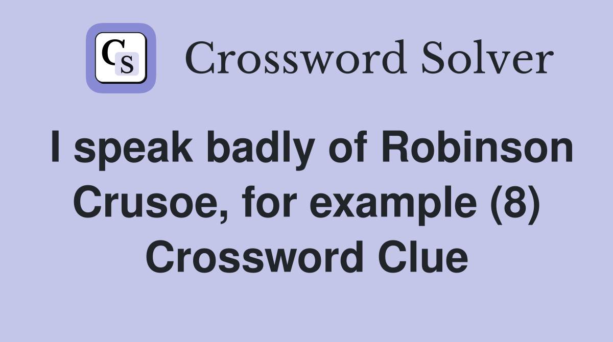 I speak badly of Robinson Crusoe, for example (8) Crossword Clue