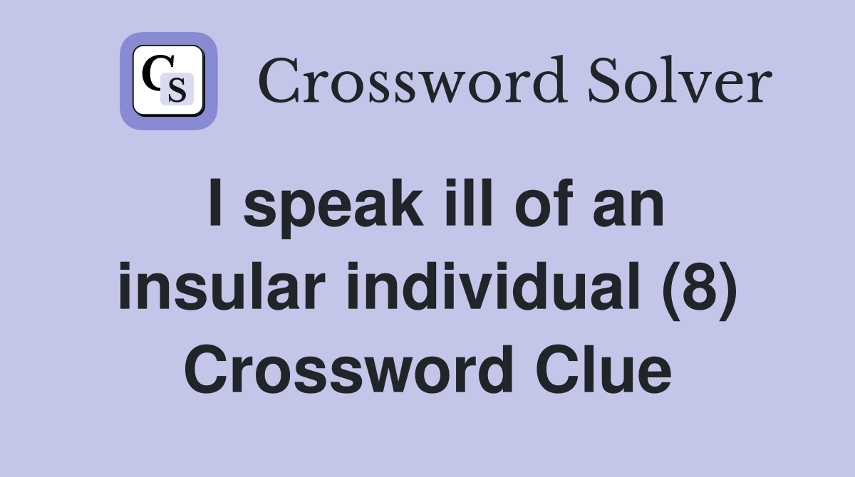 I speak ill of an insular individual (8) Crossword Clue